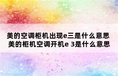 美的空调柜机出现e三是什么意思 美的柜机空调开机e 3是什么意思